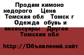 Продам кимоно. недорого. › Цена ­ 2 000 - Томская обл., Томск г. Одежда, обувь и аксессуары » Другое   . Томская обл.